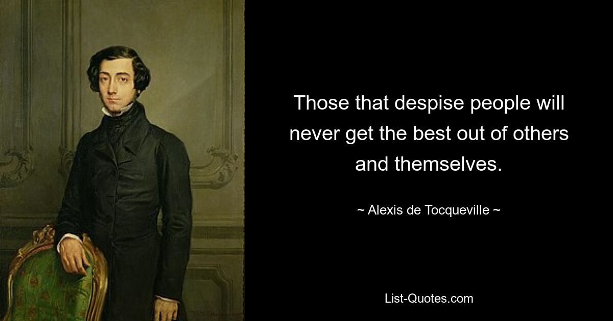 Those that despise people will never get the best out of others and themselves. — © Alexis de Tocqueville