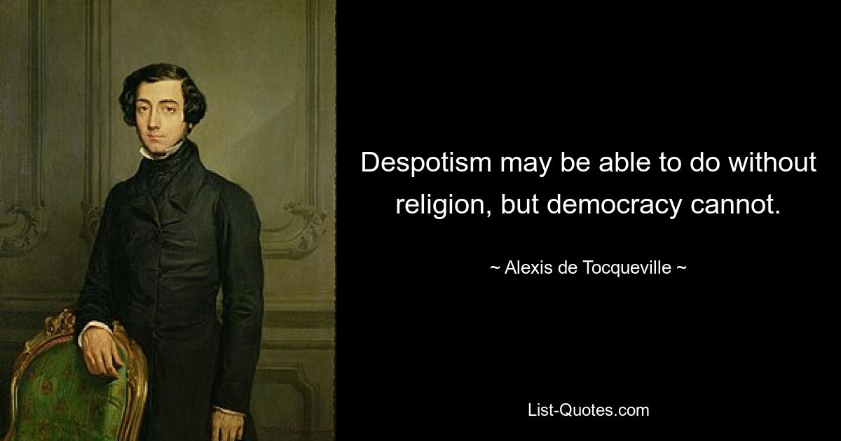 Despotism may be able to do without religion, but democracy cannot. — © Alexis de Tocqueville