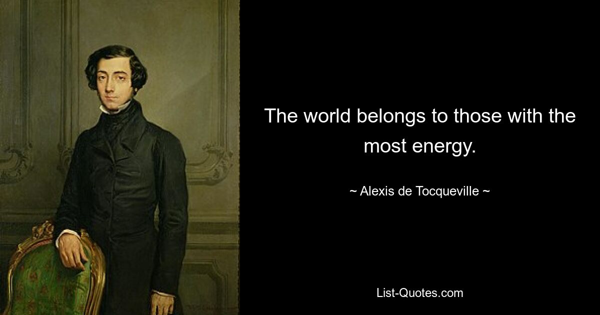 The world belongs to those with the most energy. — © Alexis de Tocqueville