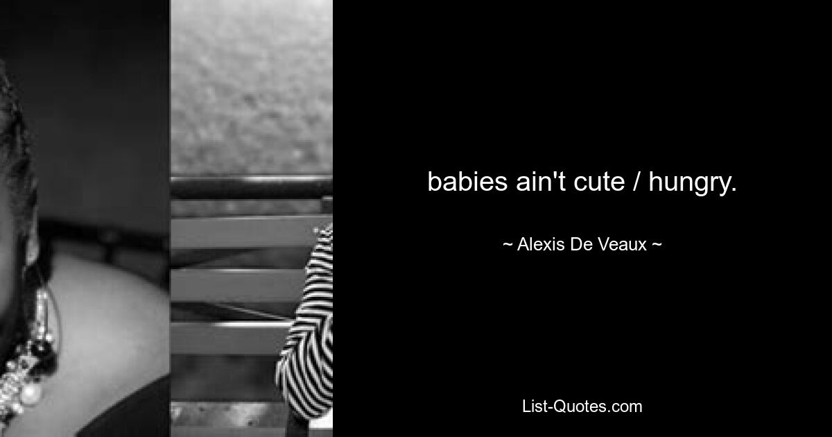 babies ain't cute / hungry. — © Alexis De Veaux