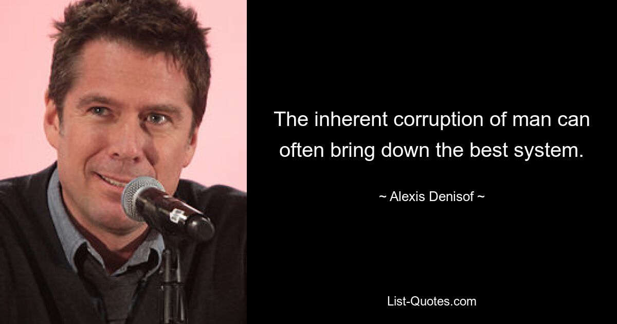 The inherent corruption of man can often bring down the best system. — © Alexis Denisof