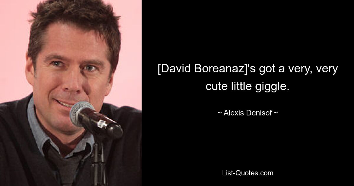 [David Boreanaz]'s got a very, very cute little giggle. — © Alexis Denisof