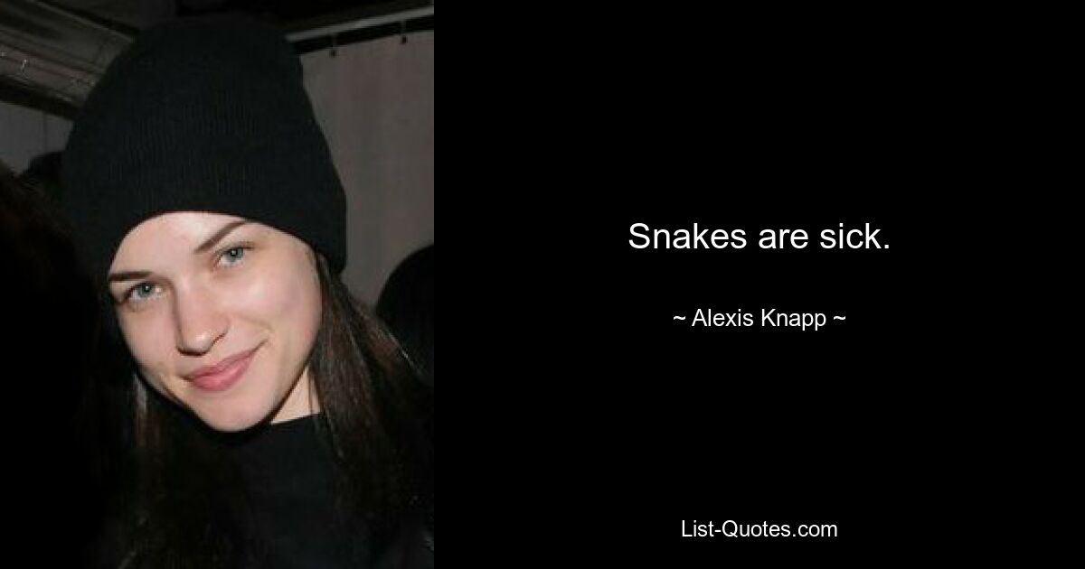 Snakes are sick. — © Alexis Knapp