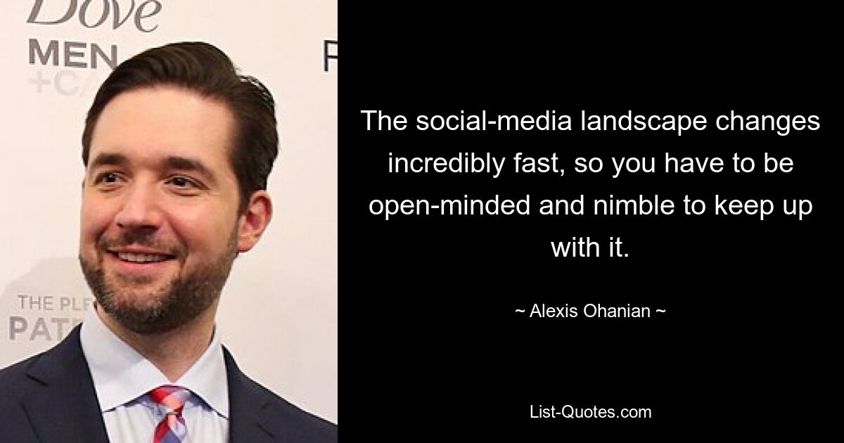 The social-media landscape changes incredibly fast, so you have to be open-minded and nimble to keep up with it. — © Alexis Ohanian