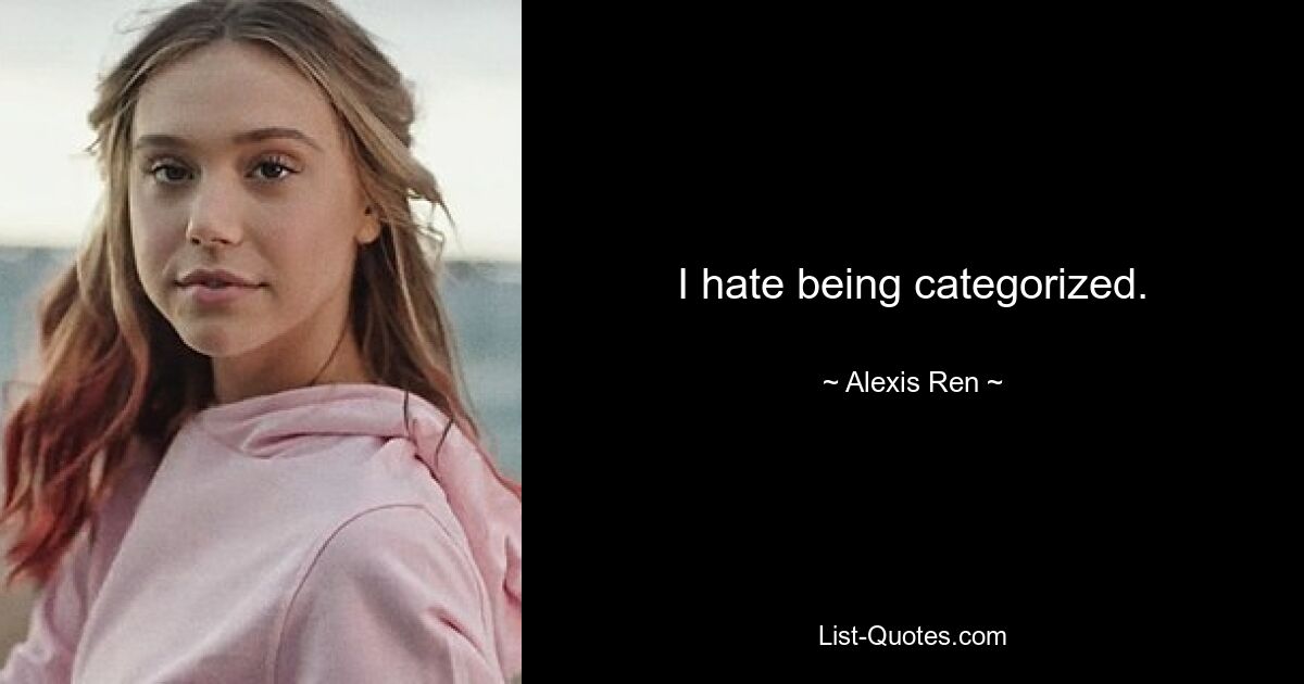 I hate being categorized. — © Alexis Ren