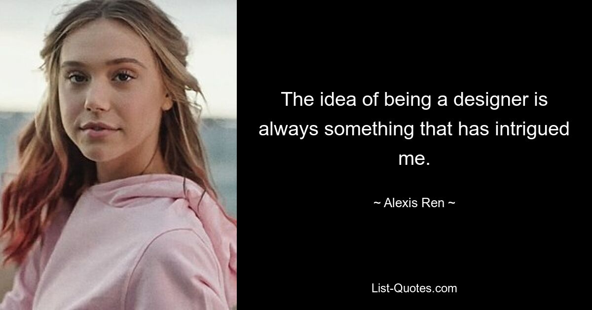 The idea of being a designer is always something that has intrigued me. — © Alexis Ren