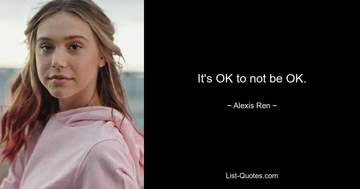 It's OK to not be OK. — © Alexis Ren