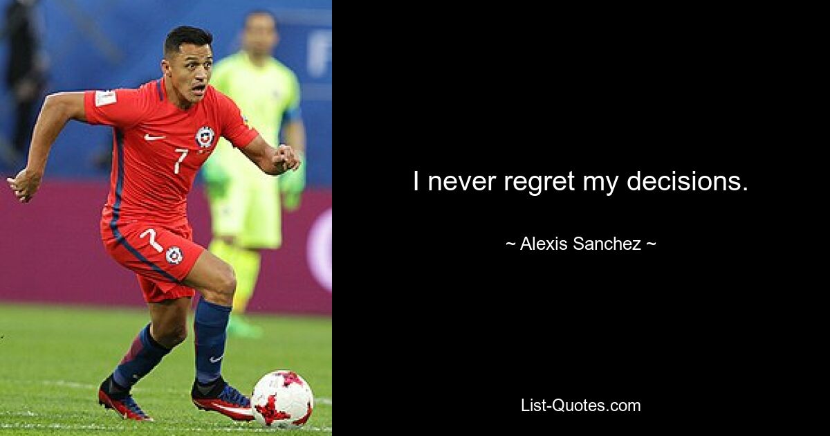 I never regret my decisions. — © Alexis Sanchez