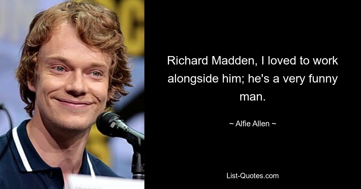 Richard Madden, I loved to work alongside him; he's a very funny man. — © Alfie Allen