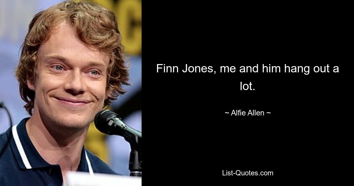 Finn Jones, me and him hang out a lot. — © Alfie Allen