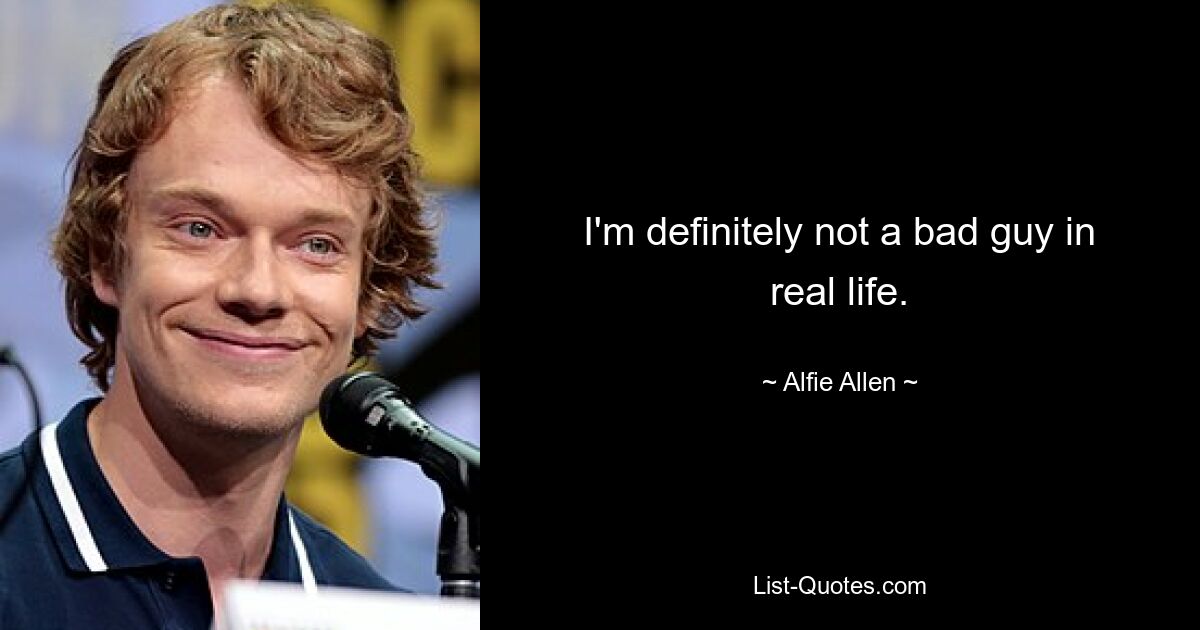 I'm definitely not a bad guy in real life. — © Alfie Allen