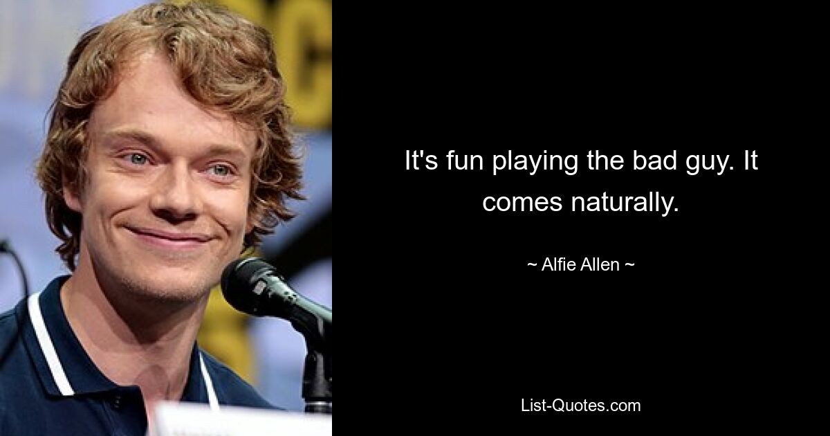 It's fun playing the bad guy. It comes naturally. — © Alfie Allen