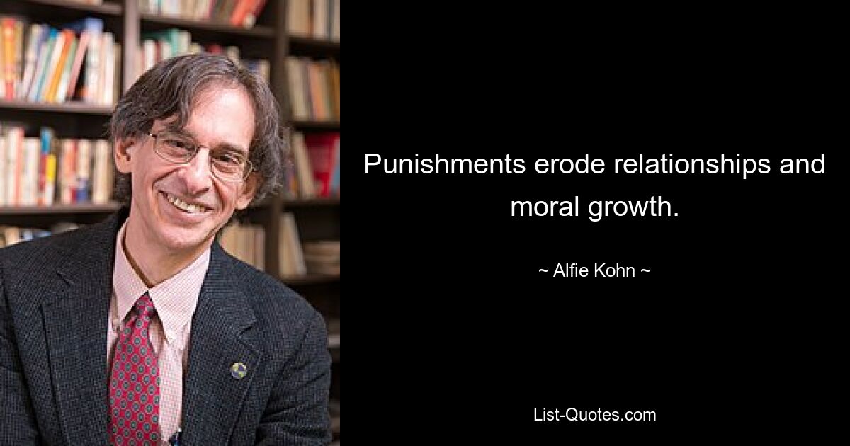 Punishments erode relationships and moral growth. — © Alfie Kohn