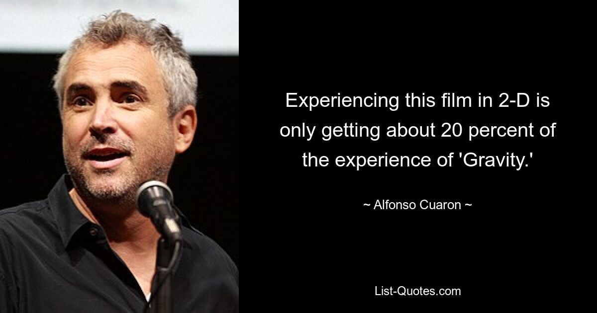 Experiencing this film in 2-D is only getting about 20 percent of the experience of 'Gravity.' — © Alfonso Cuaron