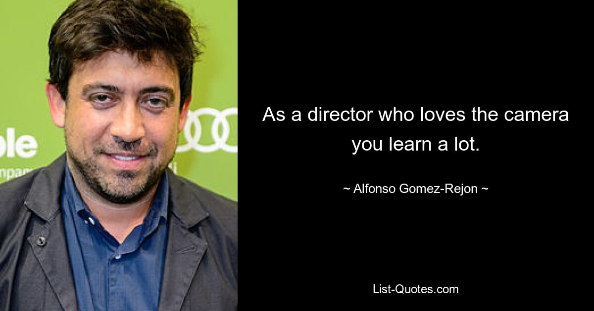 As a director who loves the camera you learn a lot. — © Alfonso Gomez-Rejon