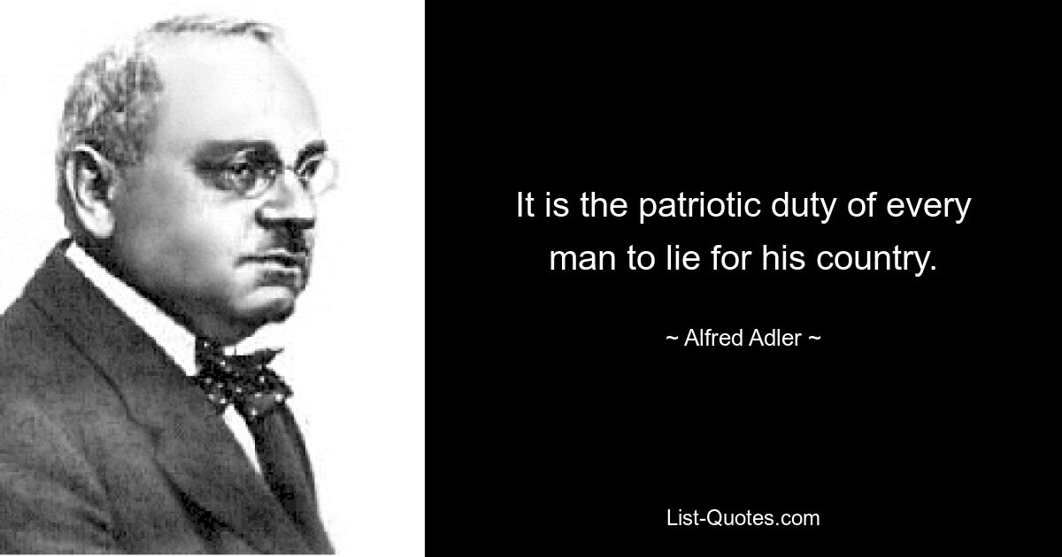 It is the patriotic duty of every man to lie for his country. — © Alfred Adler