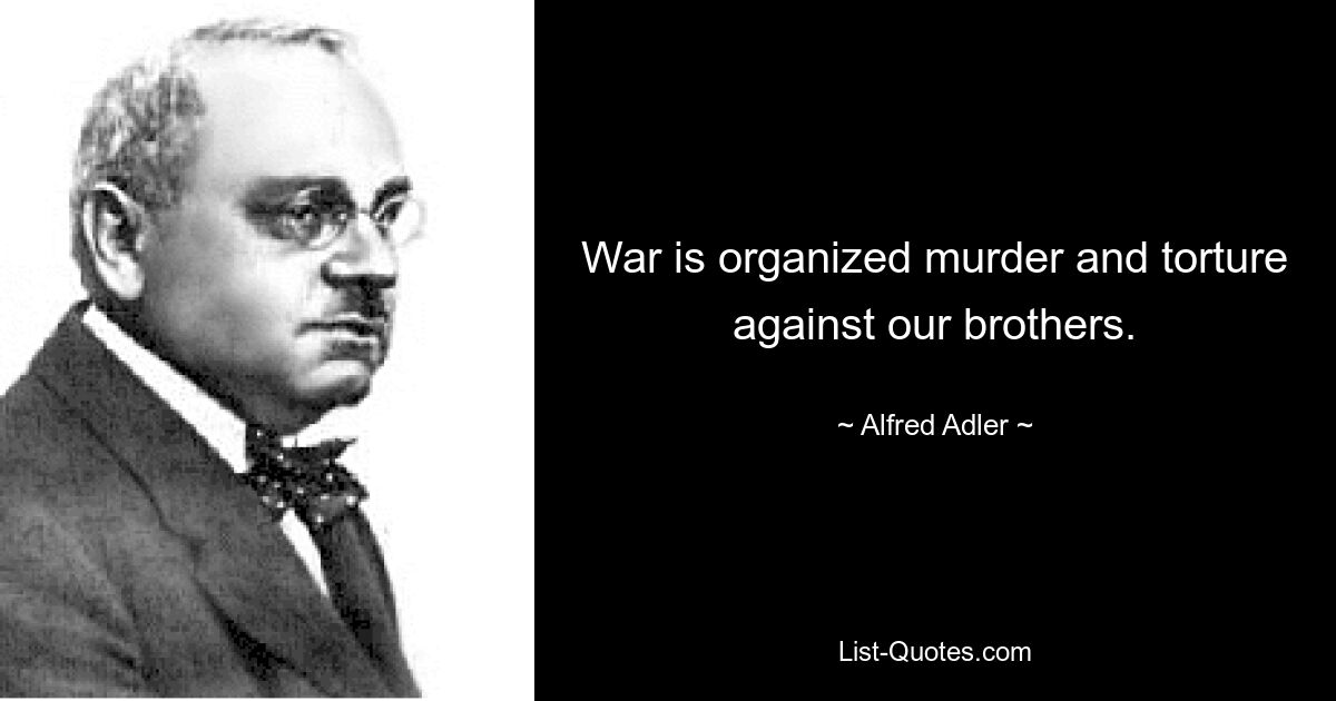 Война — это организованные убийства и пытки наших братьев. — © Альфред Адлер 
