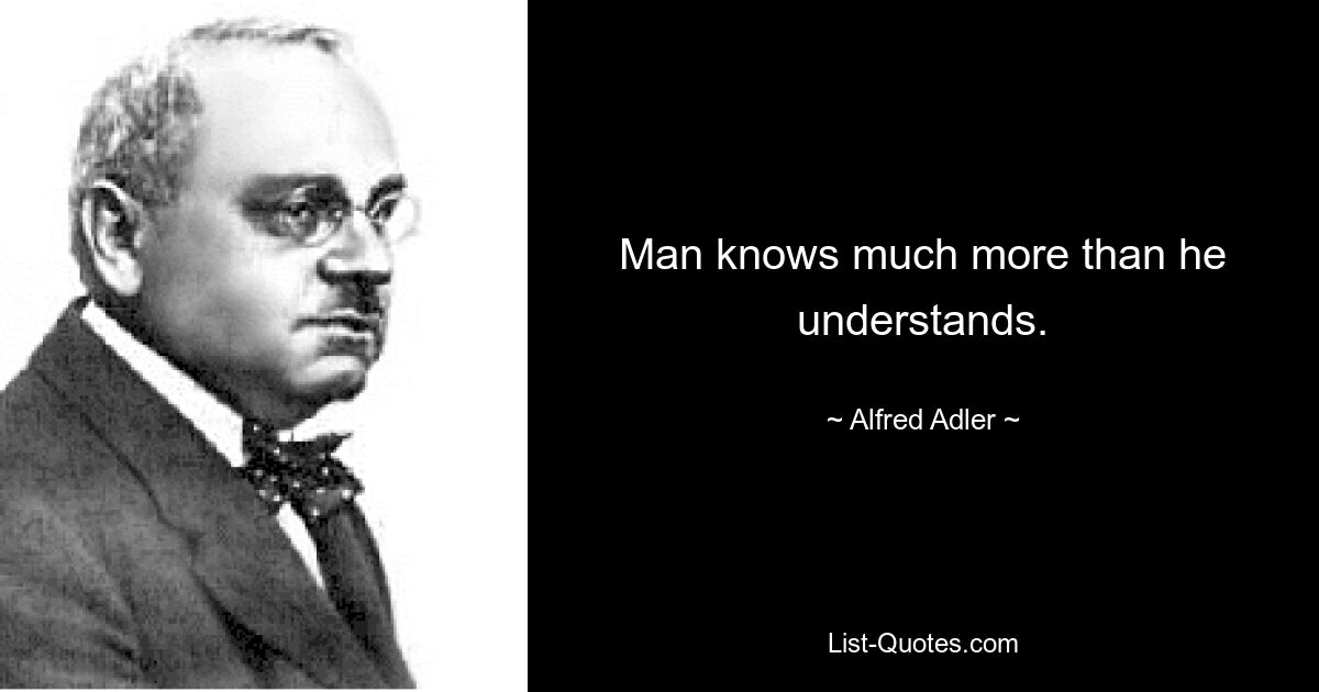 Man knows much more than he understands. — © Alfred Adler