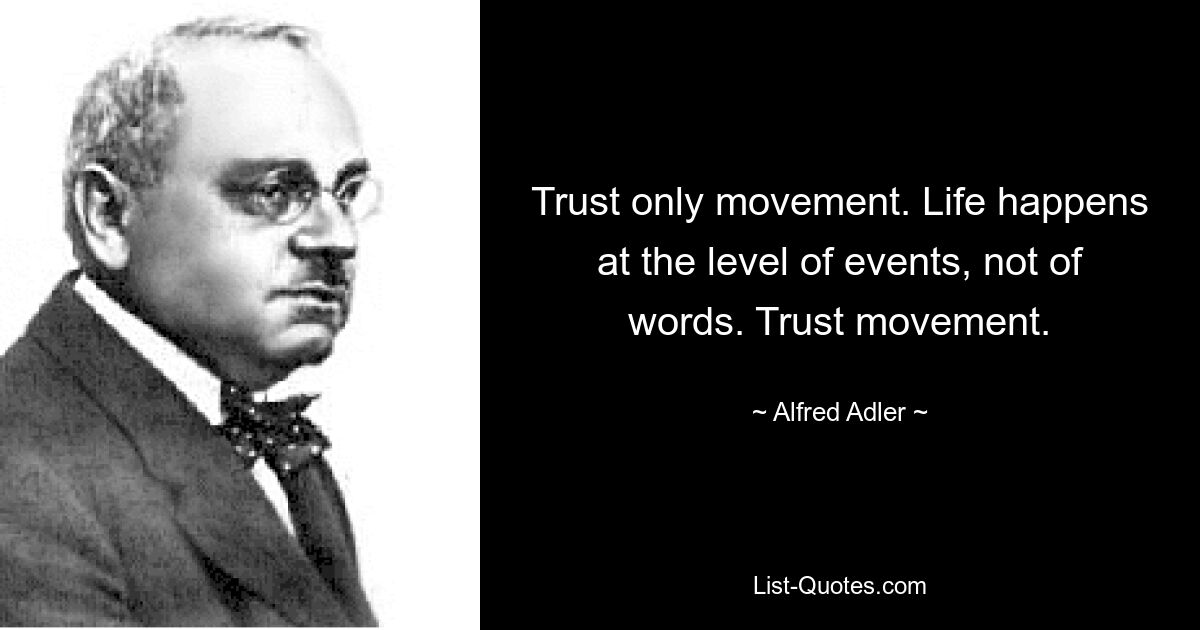 Trust only movement. Life happens at the level of events, not of words. Trust movement. — © Alfred Adler