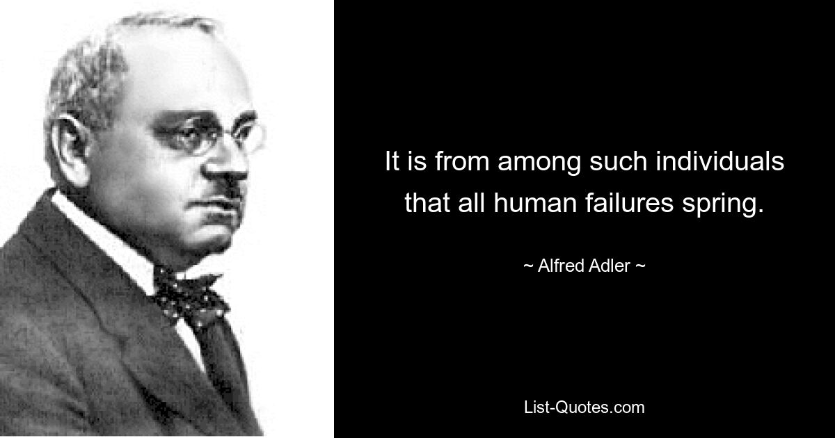 Именно среди таких личностей происходят все человеческие неудачи. — © Альфред Адлер 