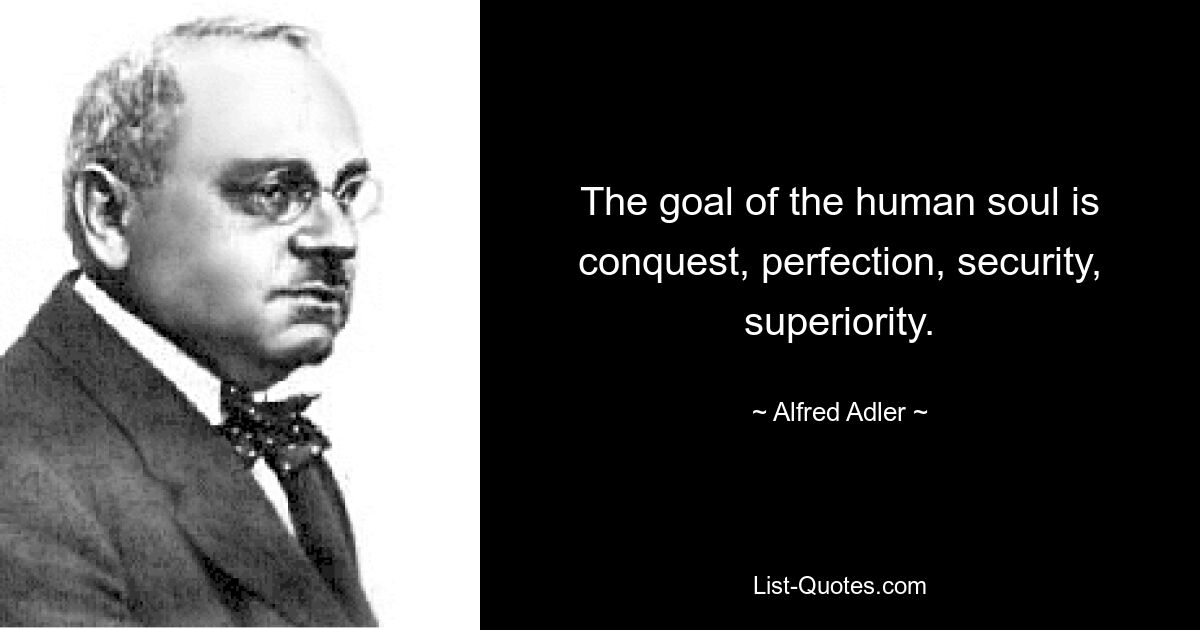 The goal of the human soul is conquest, perfection, security, superiority. — © Alfred Adler