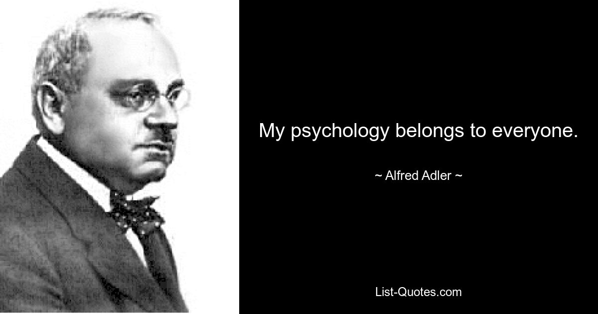 My psychology belongs to everyone. — © Alfred Adler