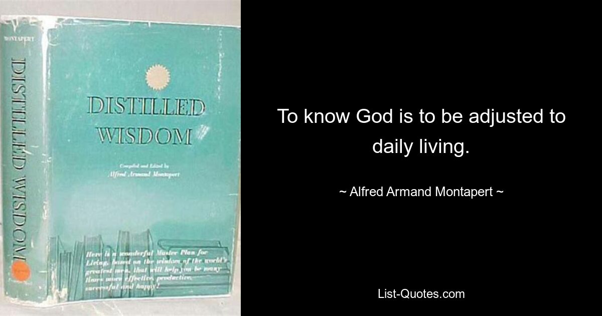 To know God is to be adjusted to daily living. — © Alfred Armand Montapert