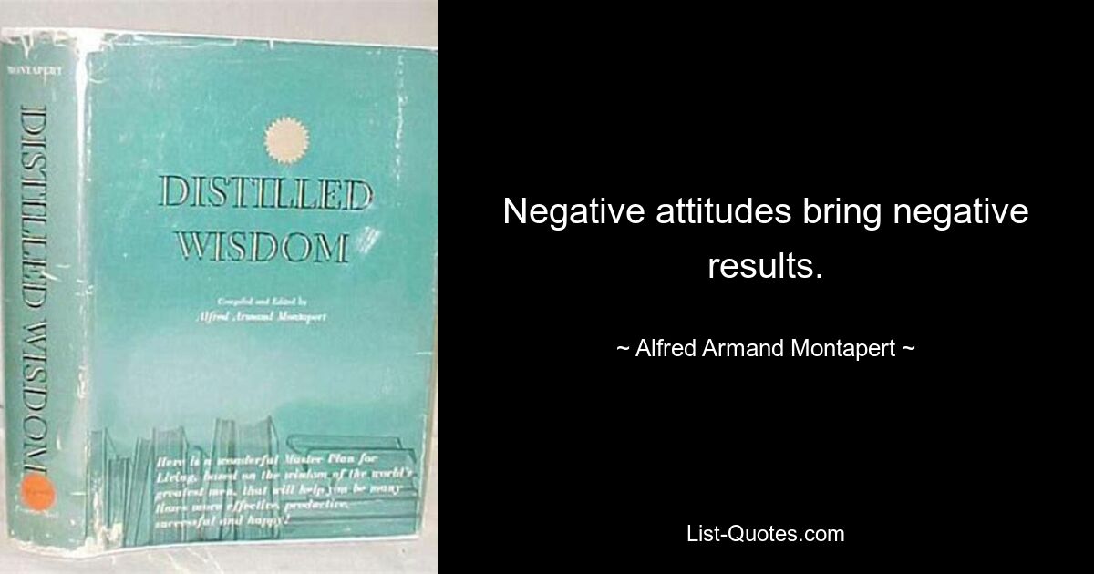 Negative attitudes bring negative results. — © Alfred Armand Montapert