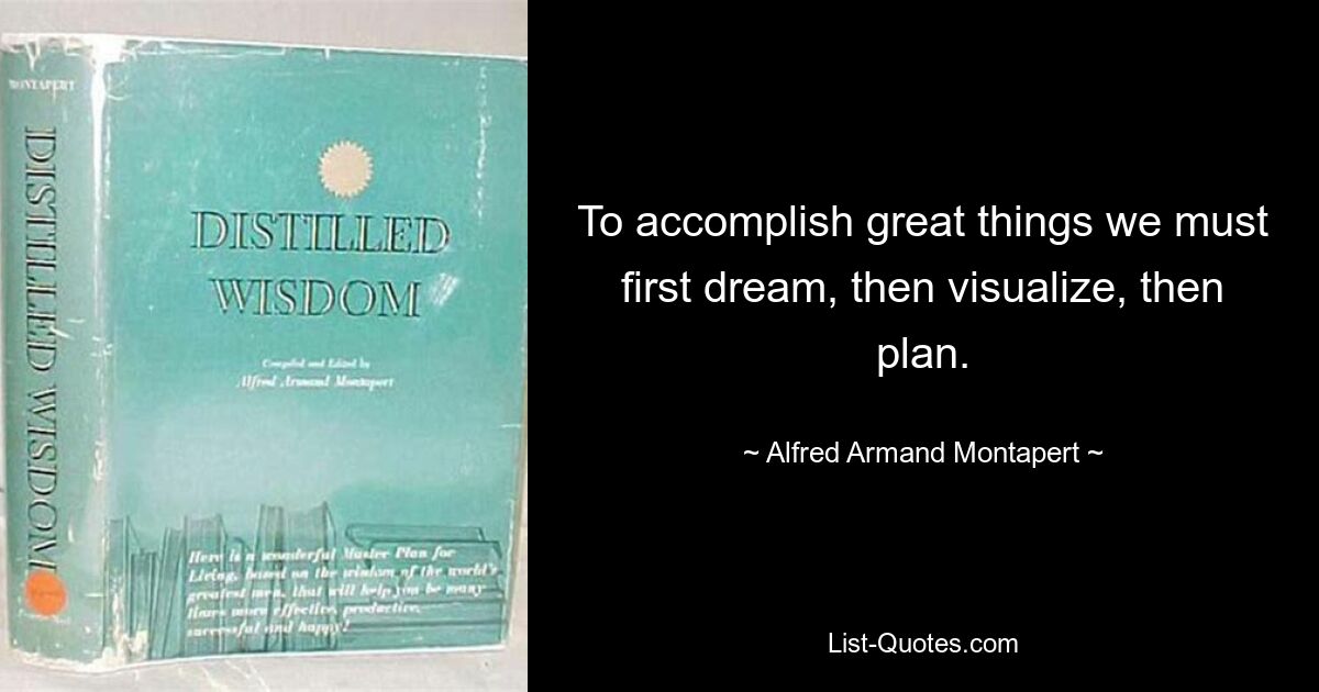 To accomplish great things we must first dream, then visualize, then plan. — © Alfred Armand Montapert