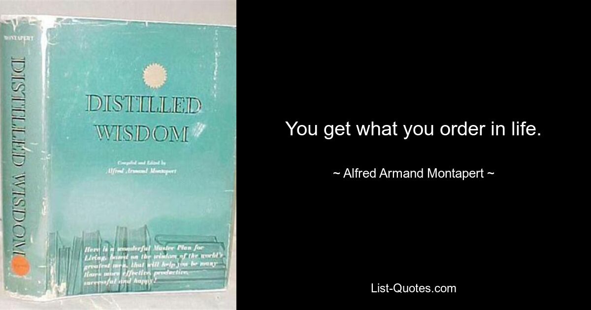 You get what you order in life. — © Alfred Armand Montapert