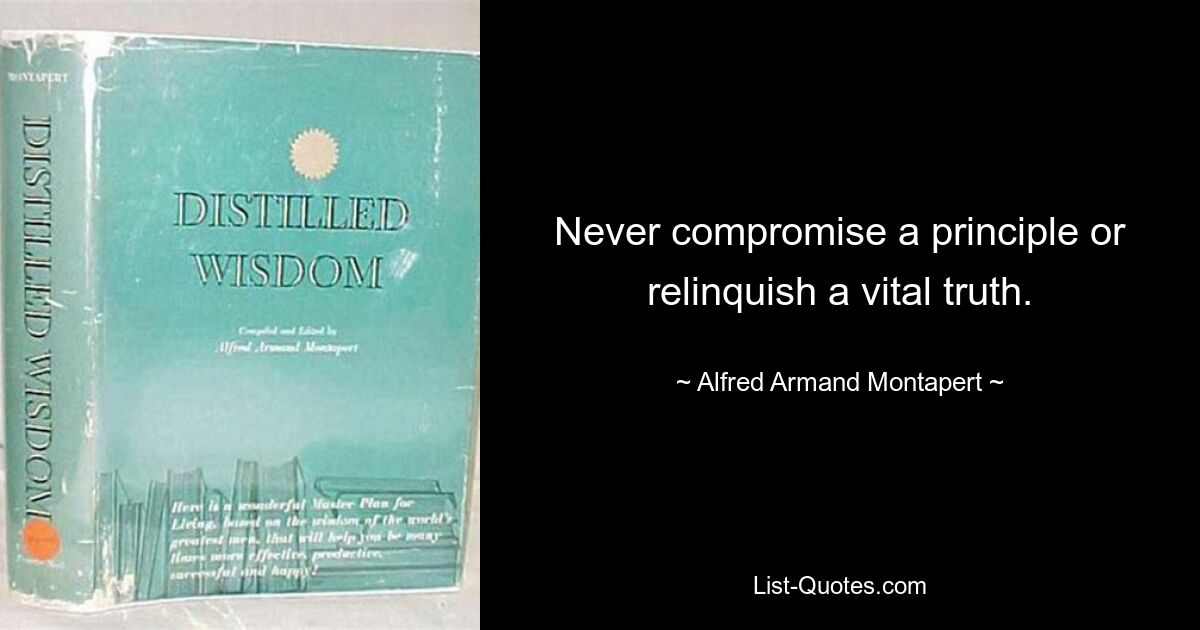 Never compromise a principle or relinquish a vital truth. — © Alfred Armand Montapert