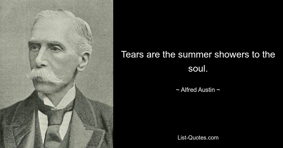 Tears are the summer showers to the soul. — © Alfred Austin