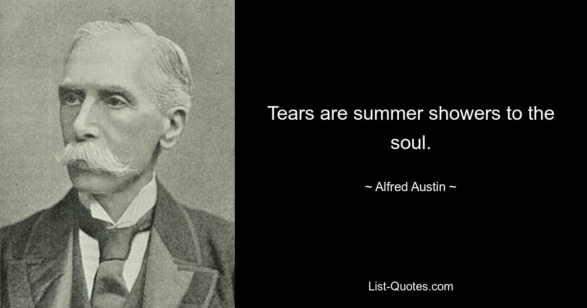 Tears are summer showers to the soul. — © Alfred Austin