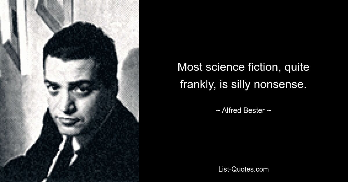 Most science fiction, quite frankly, is silly nonsense. — © Alfred Bester