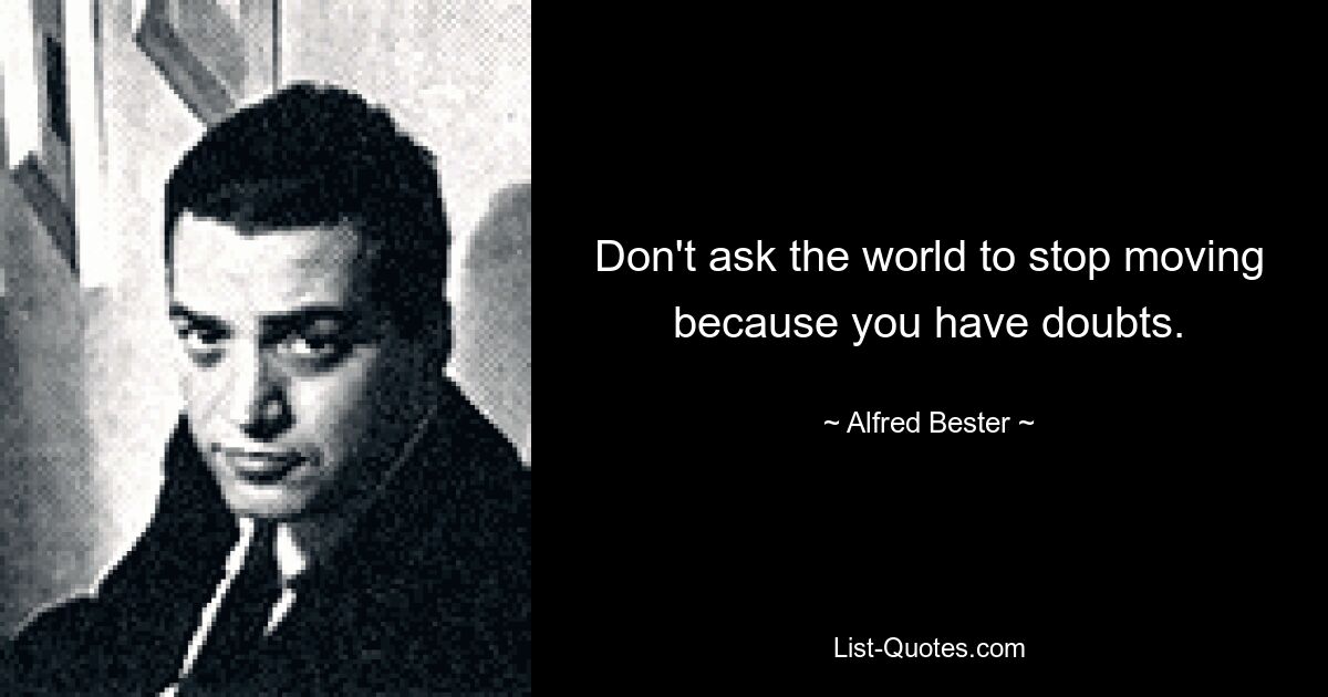 Don't ask the world to stop moving because you have doubts. — © Alfred Bester