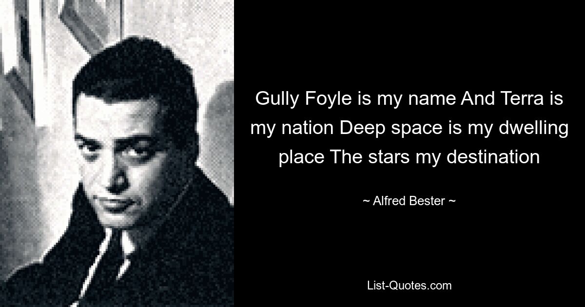 Gully Foyle is my name And Terra is my nation Deep space is my dwelling place The stars my destination — © Alfred Bester