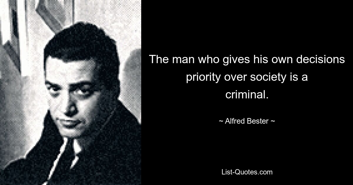 The man who gives his own decisions priority over society is a criminal. — © Alfred Bester