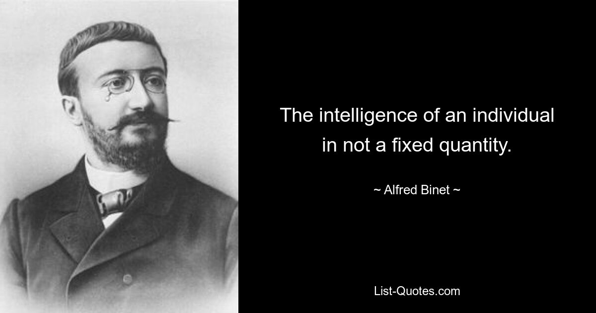 The intelligence of an individual in not a fixed quantity. — © Alfred Binet