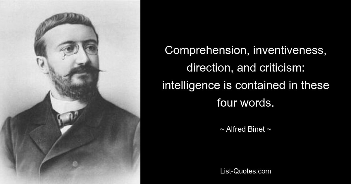 Comprehension, inventiveness, direction, and criticism: intelligence is contained in these four words. — © Alfred Binet