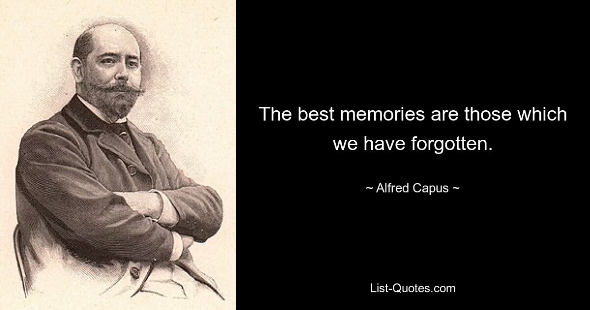 The best memories are those which we have forgotten. — © Alfred Capus