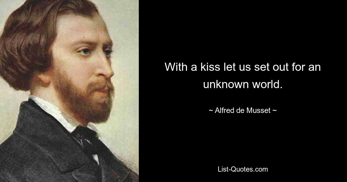 With a kiss let us set out for an unknown world. — © Alfred de Musset