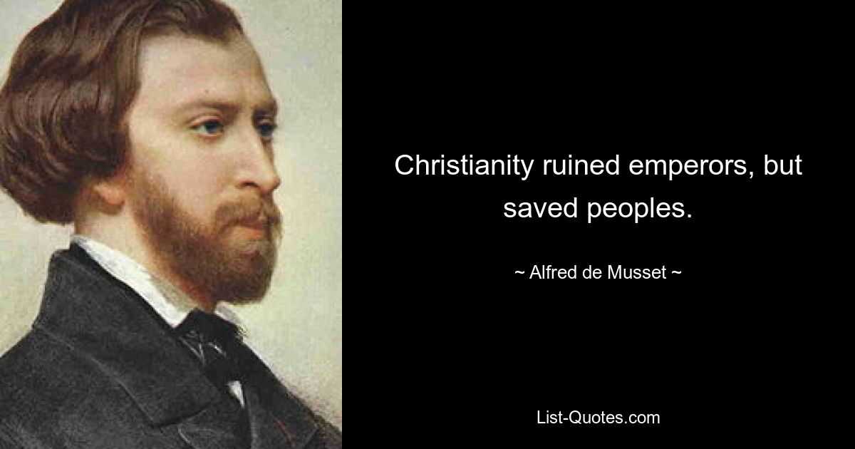 Christianity ruined emperors, but saved peoples. — © Alfred de Musset