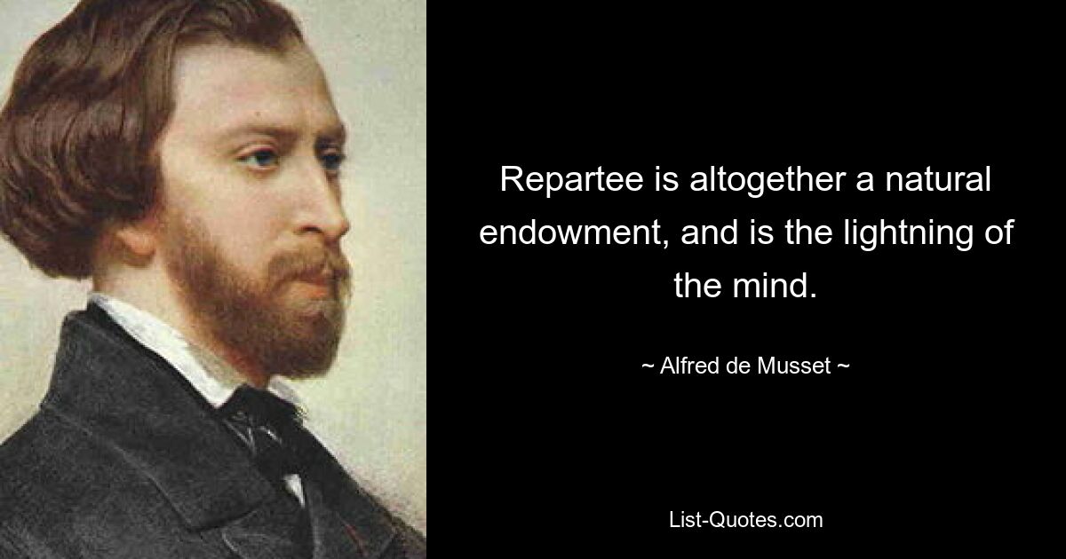 Repartee is altogether a natural endowment, and is the lightning of the mind. — © Alfred de Musset