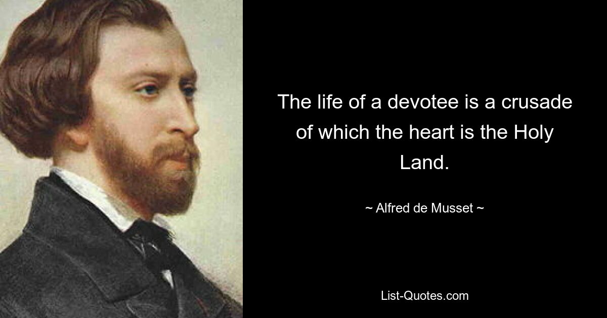 The life of a devotee is a crusade of which the heart is the Holy Land. — © Alfred de Musset