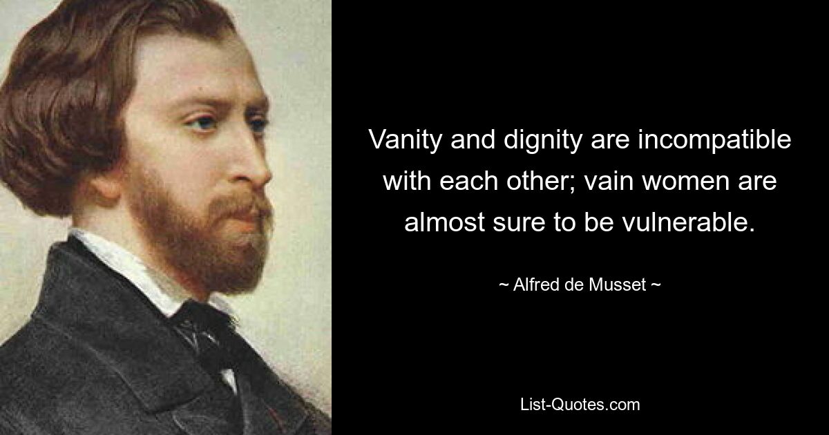 Vanity and dignity are incompatible with each other; vain women are almost sure to be vulnerable. — © Alfred de Musset