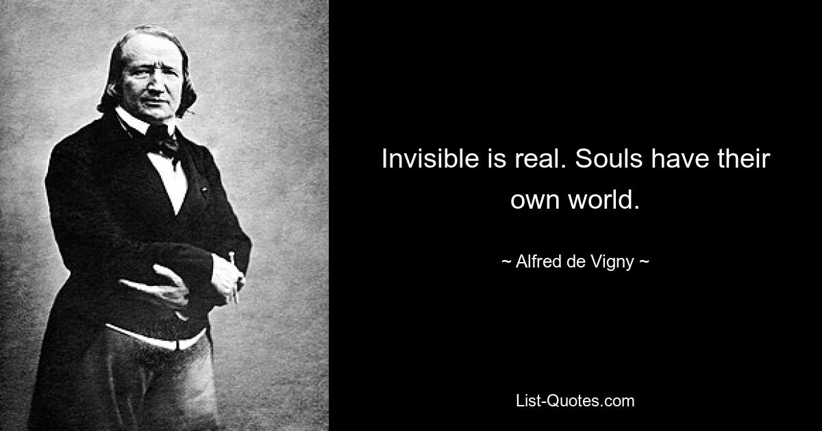 Invisible is real. Souls have their own world. — © Alfred de Vigny