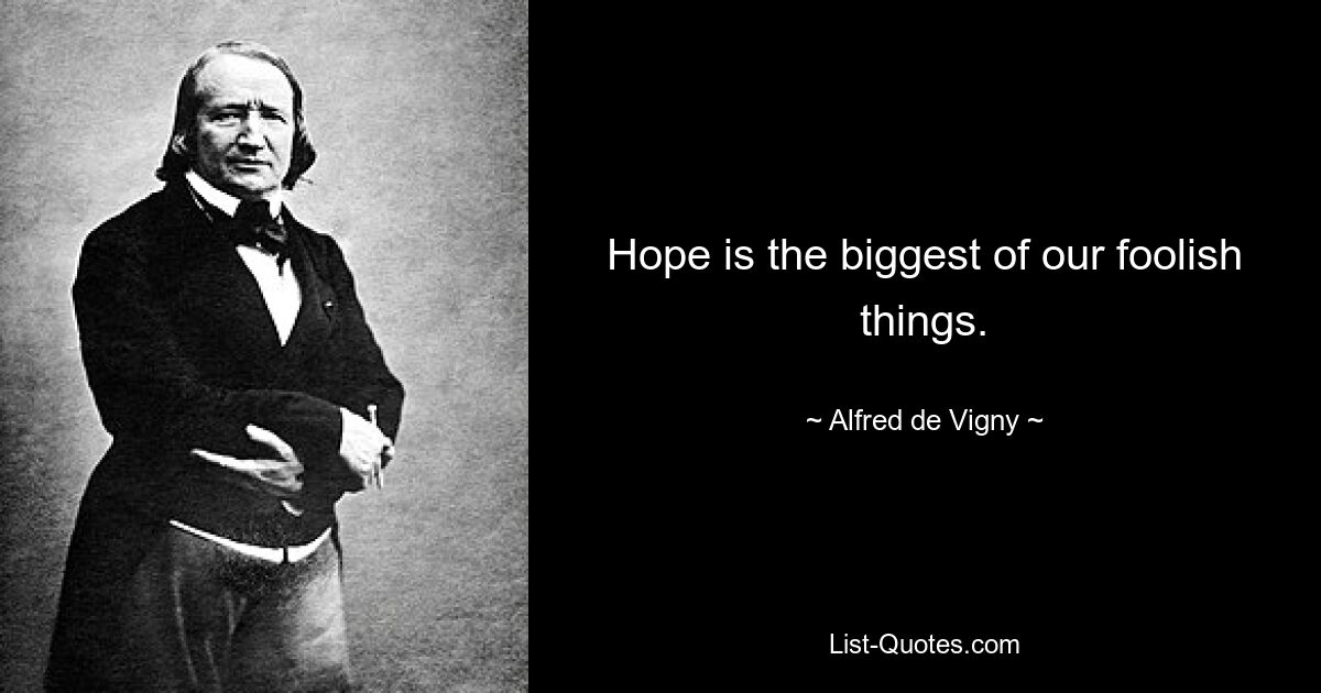 Hope is the biggest of our foolish things. — © Alfred de Vigny