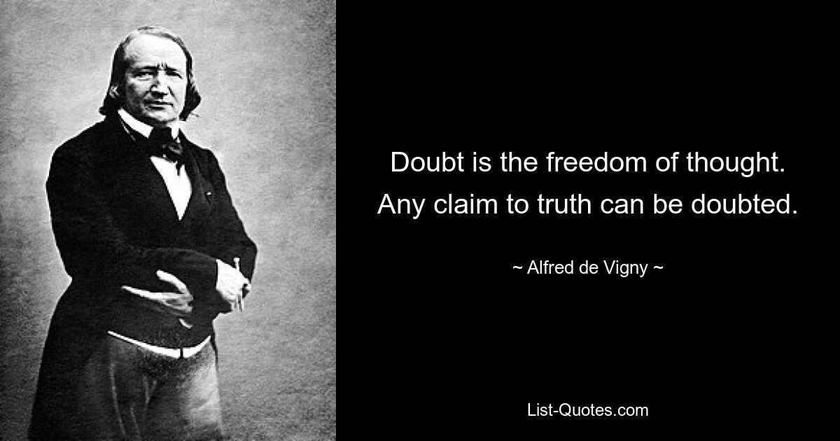 Doubt is the freedom of thought. Any claim to truth can be doubted. — © Alfred de Vigny