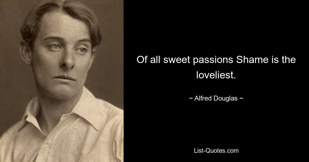 Of all sweet passions Shame is the loveliest. — © Alfred Douglas