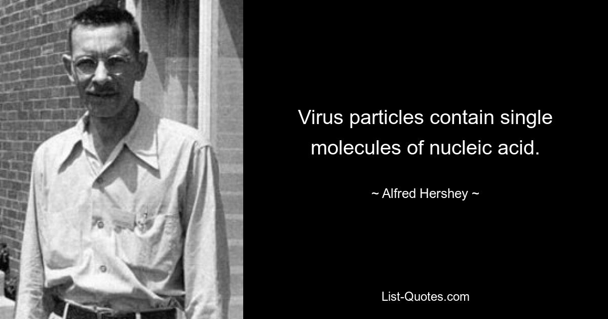 Virus particles contain single molecules of nucleic acid. — © Alfred Hershey